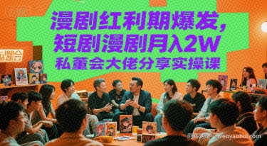 漫剧红利期爆发，短剧漫剧月入2W私董会大佬分享实操课