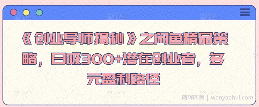 《创业导师揭秘》之闲鱼精品策略，日吸300+潜在创业者，多元盈利路径