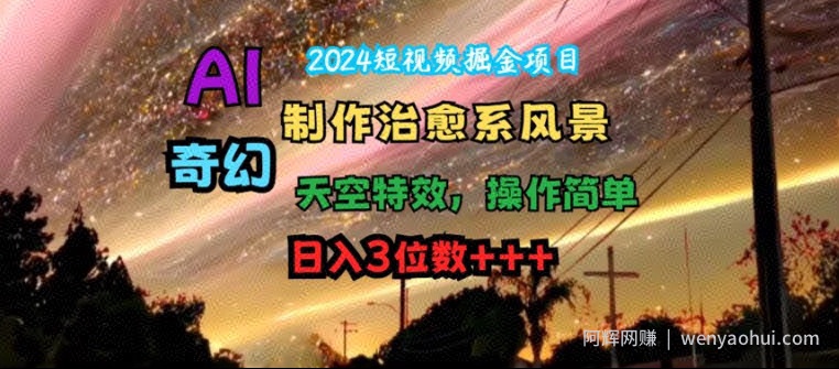 2024短视频掘金项目，AI制作治愈系风景，奇幻天空特效，操作简单，日入3位数【揭秘】