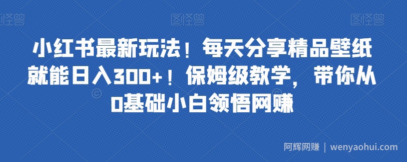 小红书最新玩法！每天分享精品壁纸就能日入300+！保姆级教学，带你从0基础小白领悟网创