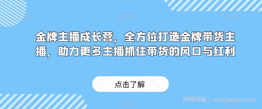 金牌主播成长营，全方位打造金牌带货主播，助力更多主播抓住带货的风口与红利