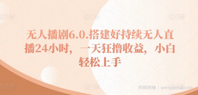 无人播剧6.0，搭建好持续无人直播24小时，一天狂撸收益，小白轻松上手