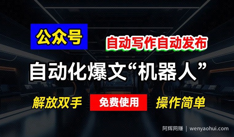 公众号自动化爆文“机器人”，自动写作自动发布，解放双手，免费使用，操作简单