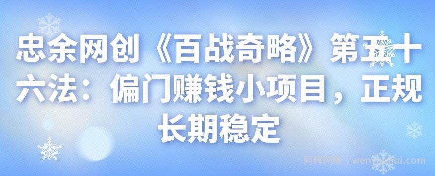 忠余网创《百战奇略》第五十六法：偏门賺米小项目，正规长期稳定