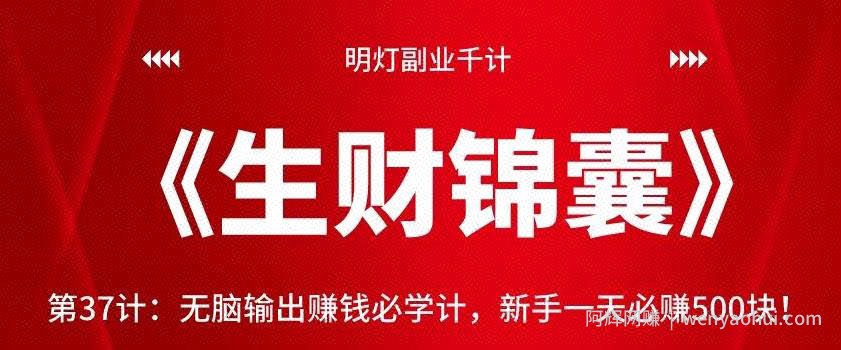 明灯副业千计—《生财锦囊》第37计：无脑输出賺米必学计，新手一天必赚500块！【视频课程】