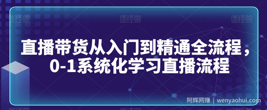 直播带货从入门到精通全流程，0-1系统化学习直播流程