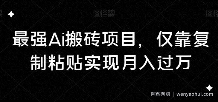 最强Ai搬砖项目，仅靠复制粘贴实现月入过万
