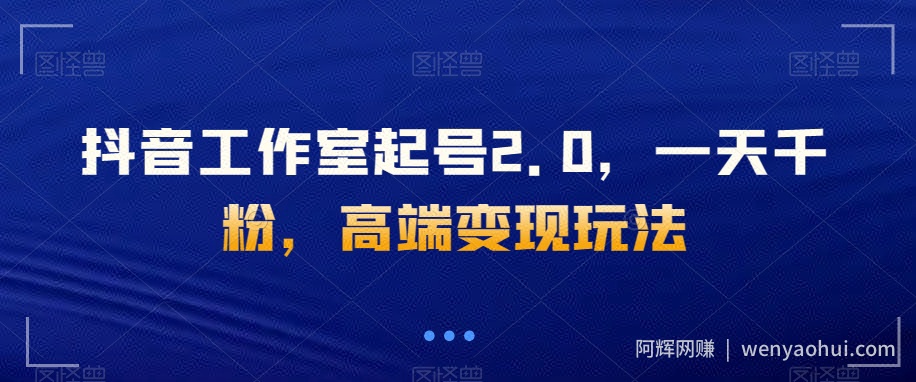 抖音工作室起号2.0，一天千粉，高端变现玩法【揭秘】