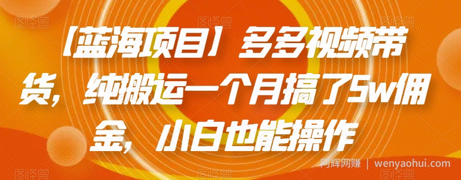 【蓝海项目】多多视频带货，纯搬运一个月搞了5w佣金，小白也能操作【揭秘】