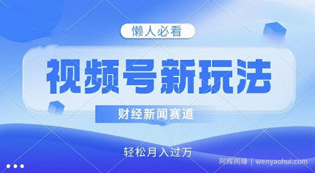 视频号新玩法，财经新闻赛道，视频制作简单，新手小白也能快速上手，轻松月入过w