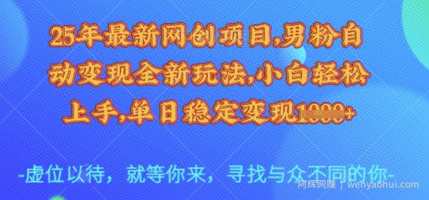 25年最新网创项目，男粉自动变现全新玩法，小白轻松上手，单日稳定变现多张【揭秘】