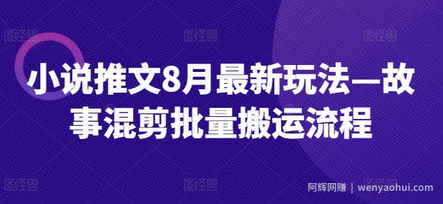 小说推文8月最新玩法—故事混剪批量搬运流程