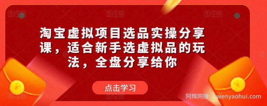 淘宝虚拟项目选品实操分享课，适合新手选虚拟品的玩法，全盘分享给你