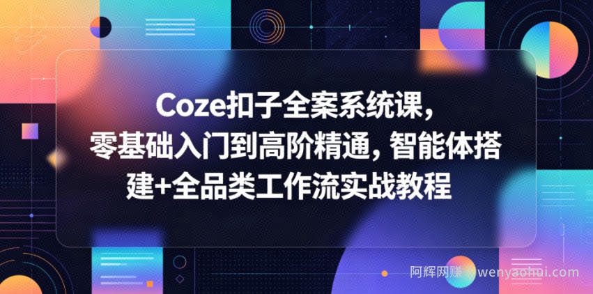 Coze扣子全案系统课，零基础入门到高阶精通，智能体搭建+全品类工作流实战教程