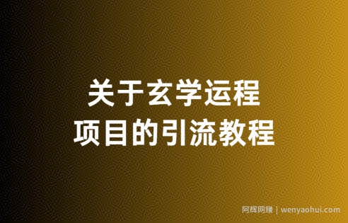 关于玄学运程项目的引流教程，无违规，亲测有效