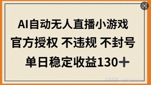 AI自动无人直播小游戏，官方授权 不违规 不封号，单日稳定收益130+