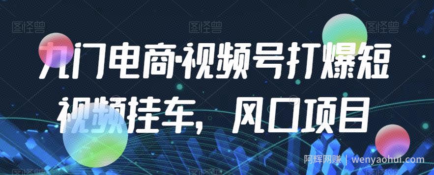 九门电商·视频号打爆短视频挂车，风口项目