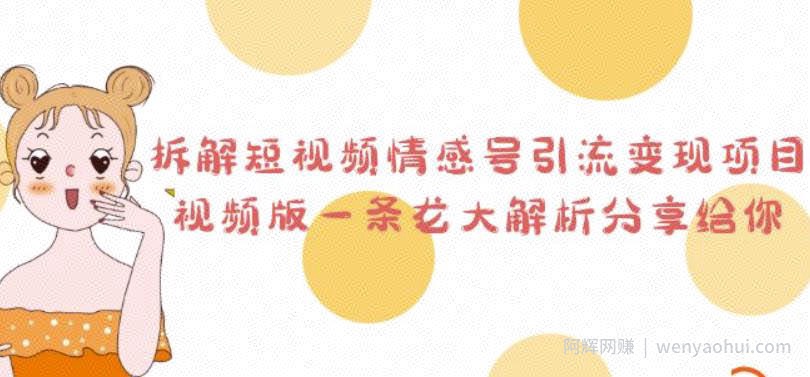 拆解短视频情感号引流变现项目，视频版一条龙大解析分享给你