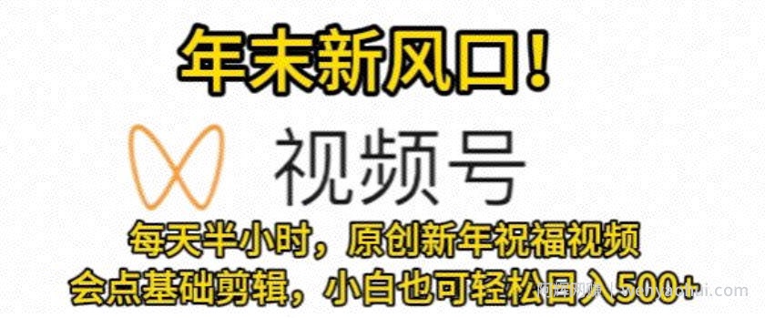 视频号年末新风口，会点基础剪辑即可上手，原创新年祝福视频，每天半小时，小白也可轻松日入500+