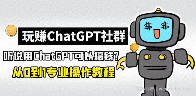 玩赚ChatGPT社群：听说ChatGPT可以用来搞钱？从0到1保姆级教程