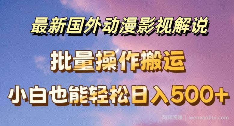 最新国外动漫影视解说，批量下载自动翻译，小白也能轻松日入500+【揭秘】