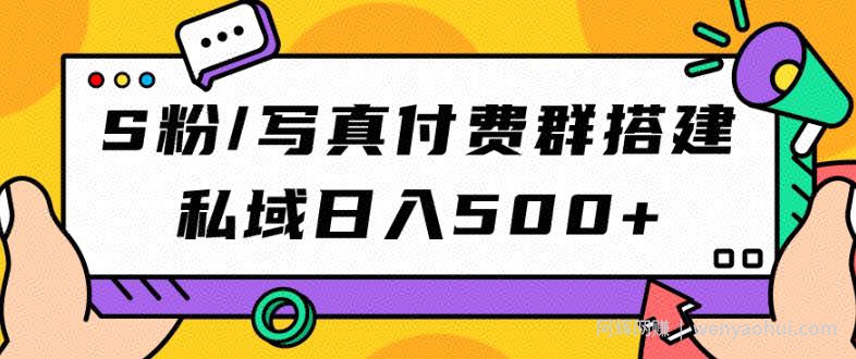 S粉/写真付费群搭建：私域日入500+（教程+源码）【揭秘】
