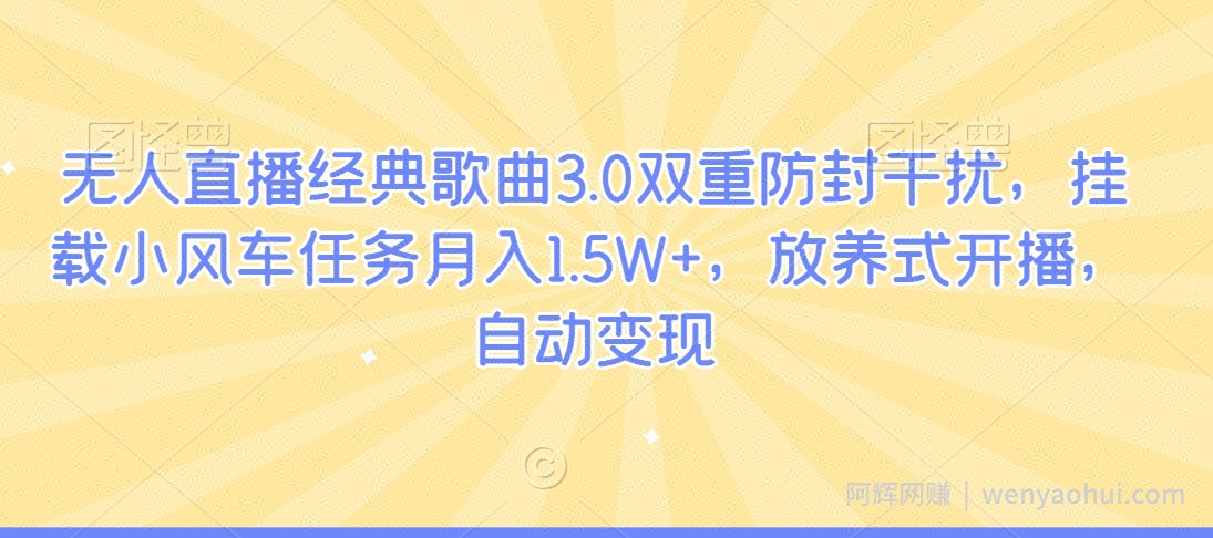 无人直播经典歌曲3.0双重防封干扰，挂载小风车任务月入1.5W+，放养式开播，自动变现