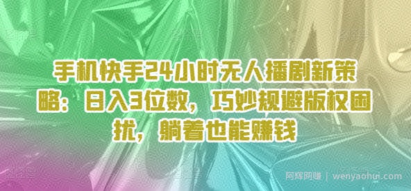 手机快手24小时无人播剧新策略：日入3位数，巧妙规避版权困扰，躺着也能賺米