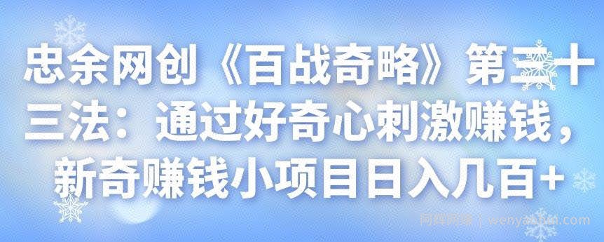 忠余网创《百战奇略》第三十三法：通过好奇心刺激賺米，新奇賺米小项目日入几百+