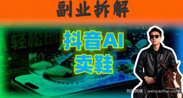 副业拆解：抖音AI卖鞋，不出镜不剪辑，他靠这个月入20个