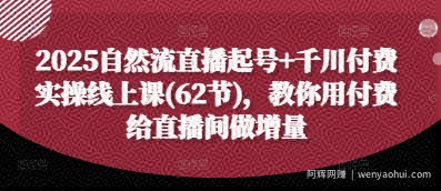 2025自然流直播起号+千川付费实操线上课(62节)，教你用付费给直播间做增量