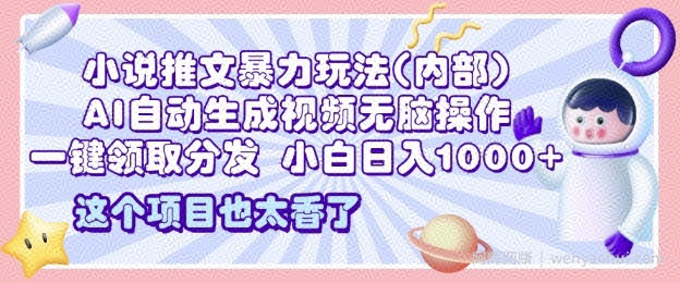 2025小说推文暴力玩法(内部)，AI自动生成视频无脑操作，一键领取分发，小白日入多张