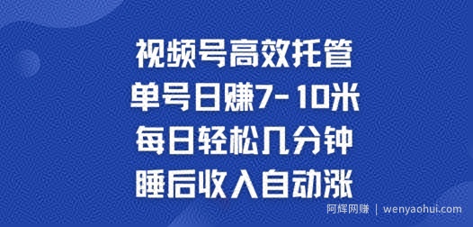 视频号高效托管，单号日赚7-10米，每日轻松几分钟，睡后收入自动涨