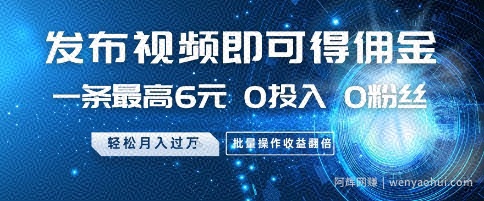 发布视频即可得佣金，一条最高6元，0投入 0粉丝  会发视频就行，月入过W，批量操作收益翻倍【揭秘】