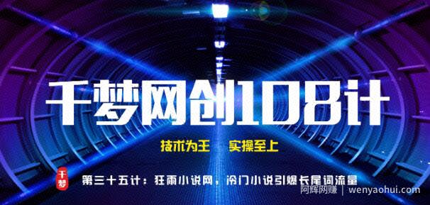 千梦网创108计第35计：全自动采集小说网，冷门小说引爆长尾词流量快速变现