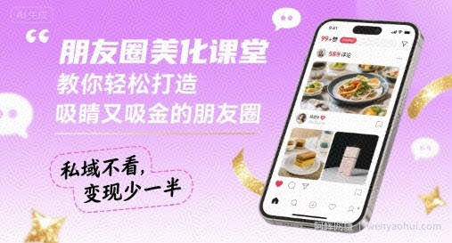 朋友圈美化课堂，教你轻松打造，吸睛又吸金的朋友圈，私域不看，变现少一半