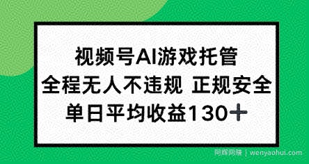 视频号AI游戏托管，全程无人不违规 正规安全，单日平均收益130+