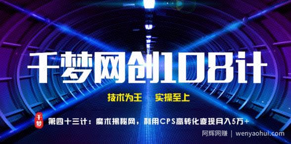 千梦网创108计第43计：魔术揭秘网，利用CPS高转化变现月入5万+