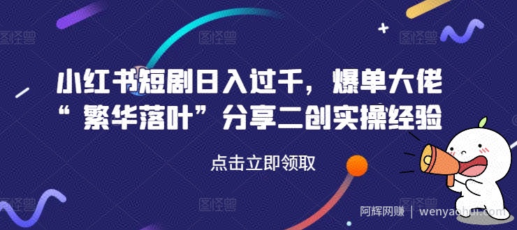 小红书短剧日入过千，爆单大佬“繁华落叶”分享二创实操经验