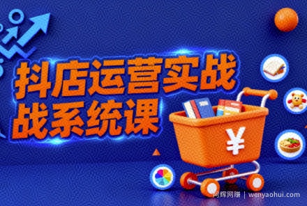 抖音小店全流程实操课，助创业者商家系统掌握抖店运营精髓
