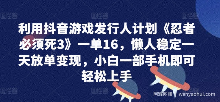 利用抖音游戏发行人计划《忍者必须死3》一单16.懒人稳定一天放单变现，小白一部手机即可轻松上手