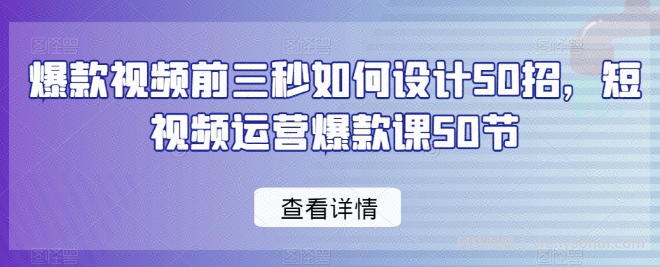 爆款视频前三秒如何设计50招，短视频运营爆款课50节